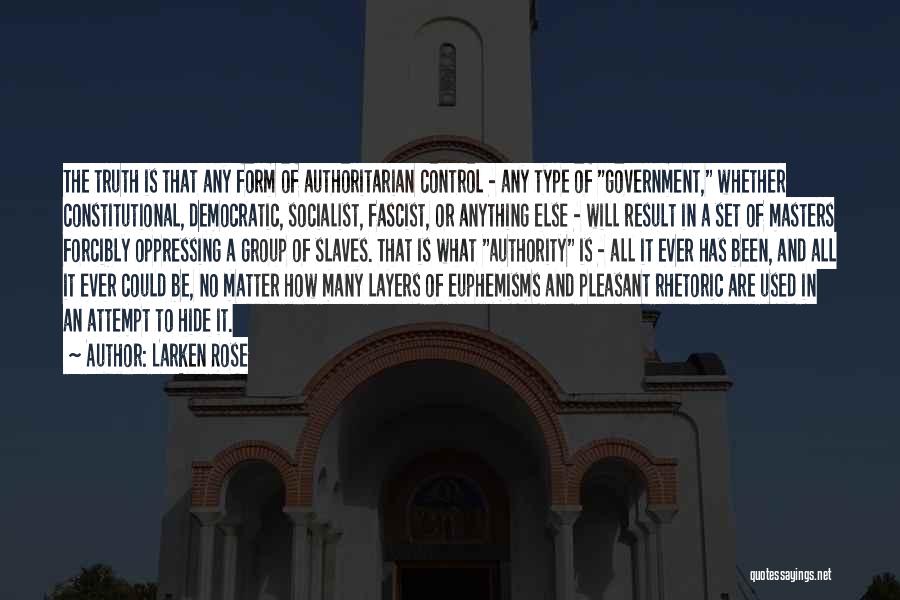 Larken Rose Quotes: The Truth Is That Any Form Of Authoritarian Control - Any Type Of Government, Whether Constitutional, Democratic, Socialist, Fascist, Or