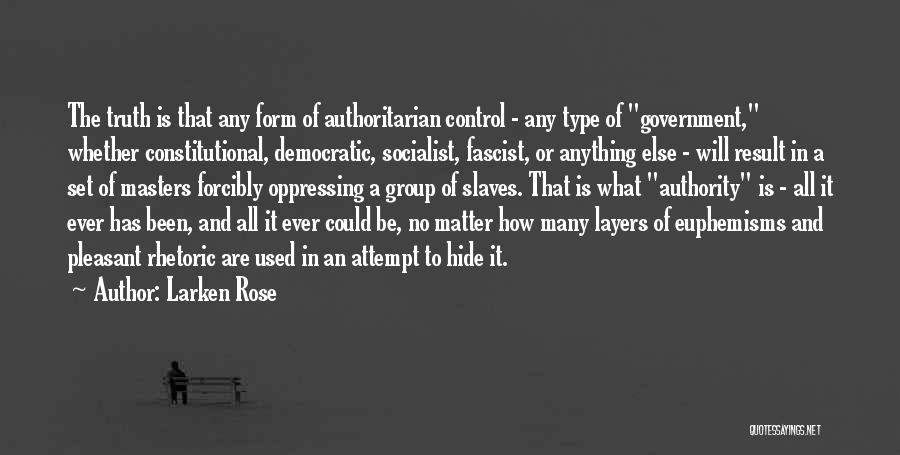 Larken Rose Quotes: The Truth Is That Any Form Of Authoritarian Control - Any Type Of Government, Whether Constitutional, Democratic, Socialist, Fascist, Or