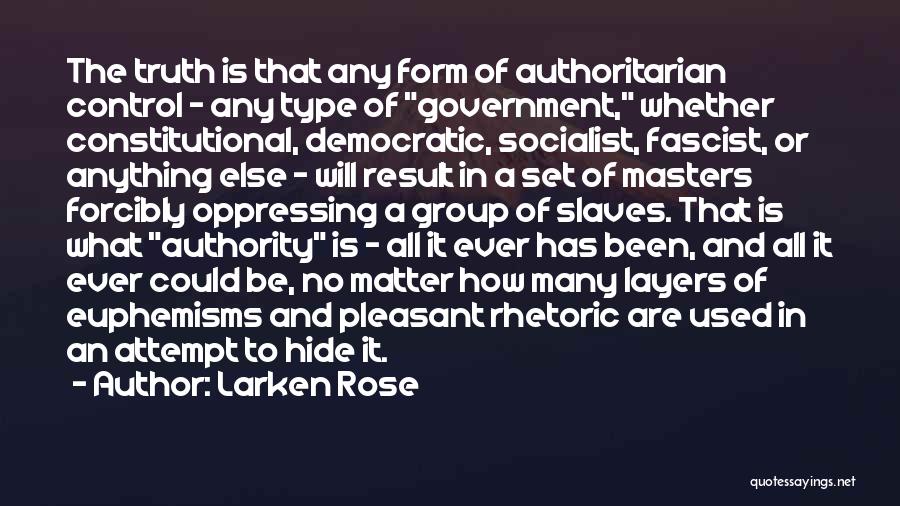 Larken Rose Quotes: The Truth Is That Any Form Of Authoritarian Control - Any Type Of Government, Whether Constitutional, Democratic, Socialist, Fascist, Or