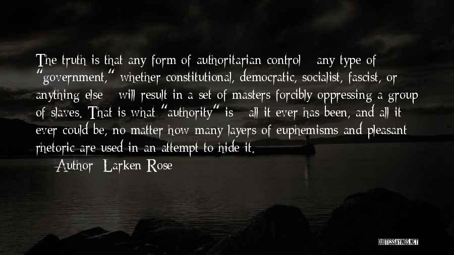 Larken Rose Quotes: The Truth Is That Any Form Of Authoritarian Control - Any Type Of Government, Whether Constitutional, Democratic, Socialist, Fascist, Or