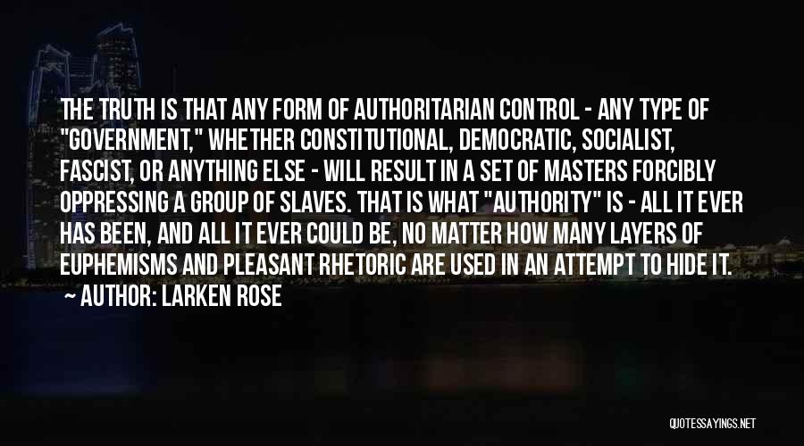 Larken Rose Quotes: The Truth Is That Any Form Of Authoritarian Control - Any Type Of Government, Whether Constitutional, Democratic, Socialist, Fascist, Or