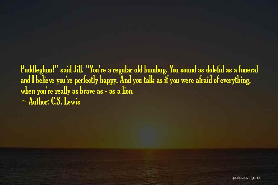 C.S. Lewis Quotes: Puddleglum! Said Jill. You're A Regular Old Humbug. You Sound As Doleful As A Funeral And I Believe You're Perfectly