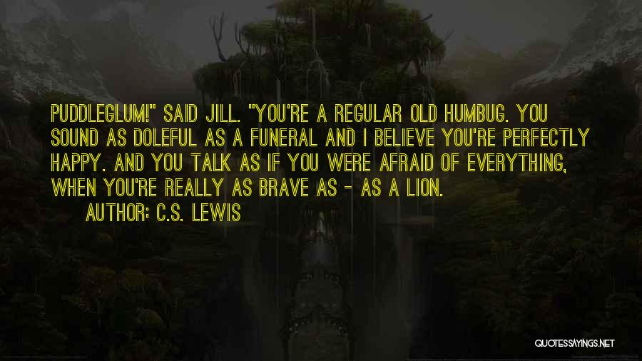 C.S. Lewis Quotes: Puddleglum! Said Jill. You're A Regular Old Humbug. You Sound As Doleful As A Funeral And I Believe You're Perfectly