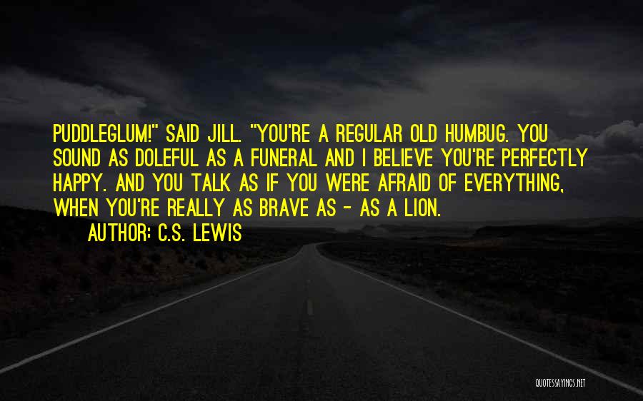 C.S. Lewis Quotes: Puddleglum! Said Jill. You're A Regular Old Humbug. You Sound As Doleful As A Funeral And I Believe You're Perfectly