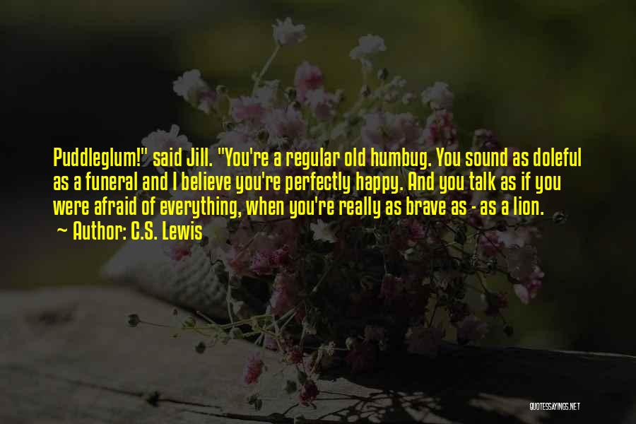 C.S. Lewis Quotes: Puddleglum! Said Jill. You're A Regular Old Humbug. You Sound As Doleful As A Funeral And I Believe You're Perfectly