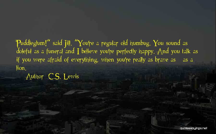 C.S. Lewis Quotes: Puddleglum! Said Jill. You're A Regular Old Humbug. You Sound As Doleful As A Funeral And I Believe You're Perfectly