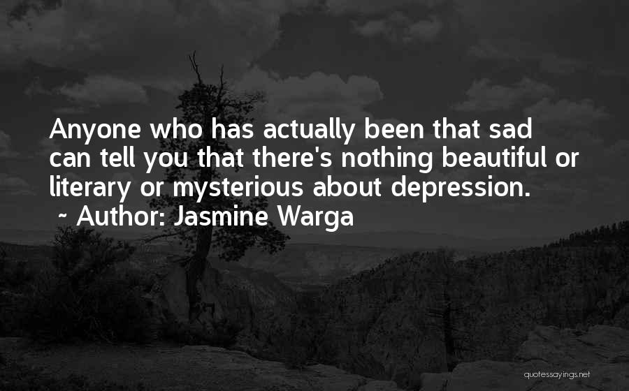 Jasmine Warga Quotes: Anyone Who Has Actually Been That Sad Can Tell You That There's Nothing Beautiful Or Literary Or Mysterious About Depression.