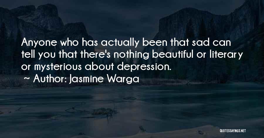 Jasmine Warga Quotes: Anyone Who Has Actually Been That Sad Can Tell You That There's Nothing Beautiful Or Literary Or Mysterious About Depression.