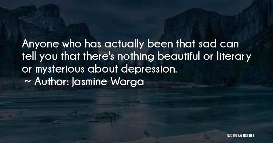 Jasmine Warga Quotes: Anyone Who Has Actually Been That Sad Can Tell You That There's Nothing Beautiful Or Literary Or Mysterious About Depression.