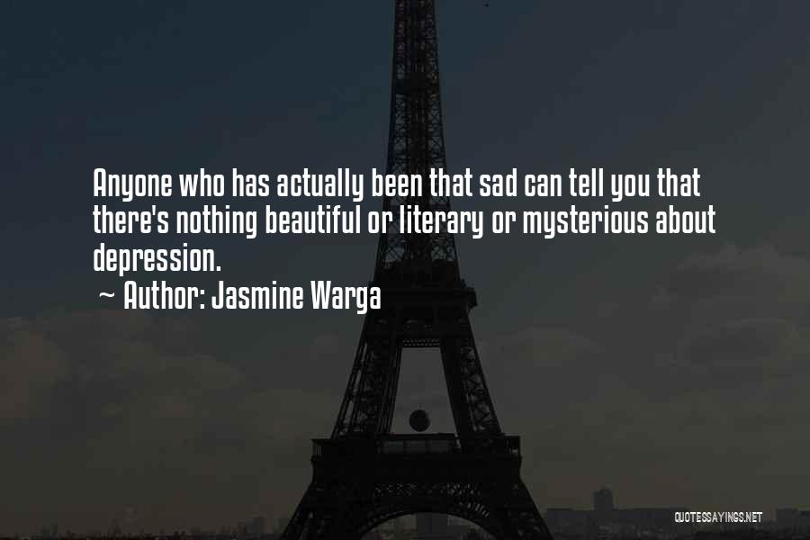 Jasmine Warga Quotes: Anyone Who Has Actually Been That Sad Can Tell You That There's Nothing Beautiful Or Literary Or Mysterious About Depression.