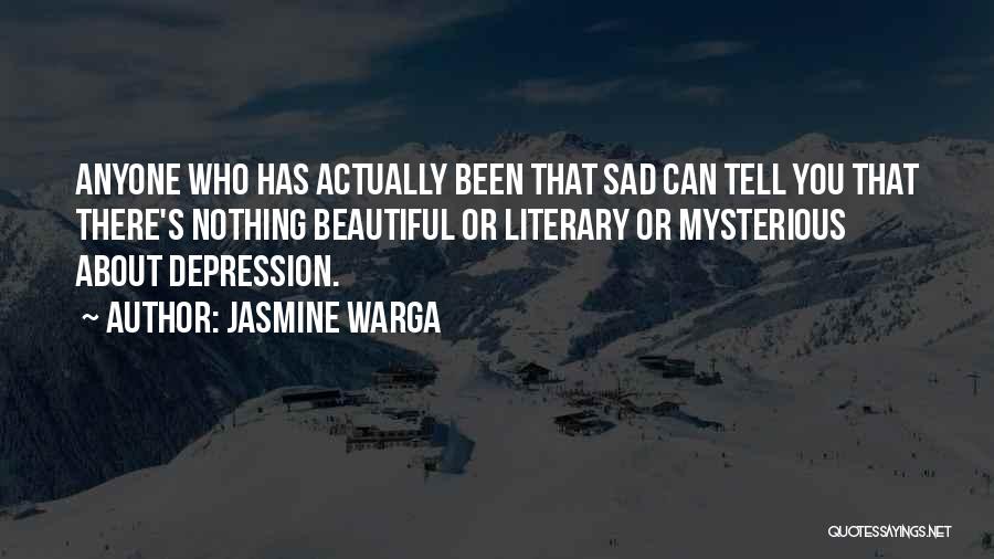 Jasmine Warga Quotes: Anyone Who Has Actually Been That Sad Can Tell You That There's Nothing Beautiful Or Literary Or Mysterious About Depression.