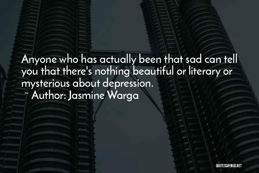 Jasmine Warga Quotes: Anyone Who Has Actually Been That Sad Can Tell You That There's Nothing Beautiful Or Literary Or Mysterious About Depression.