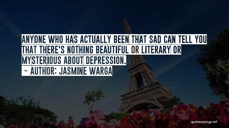 Jasmine Warga Quotes: Anyone Who Has Actually Been That Sad Can Tell You That There's Nothing Beautiful Or Literary Or Mysterious About Depression.