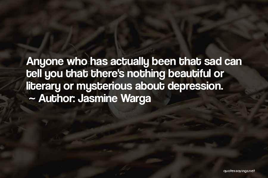 Jasmine Warga Quotes: Anyone Who Has Actually Been That Sad Can Tell You That There's Nothing Beautiful Or Literary Or Mysterious About Depression.