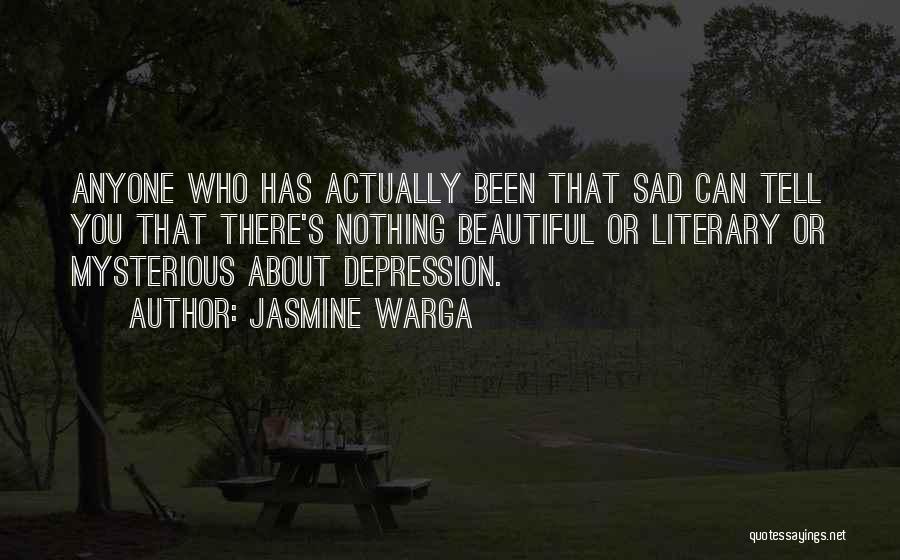 Jasmine Warga Quotes: Anyone Who Has Actually Been That Sad Can Tell You That There's Nothing Beautiful Or Literary Or Mysterious About Depression.