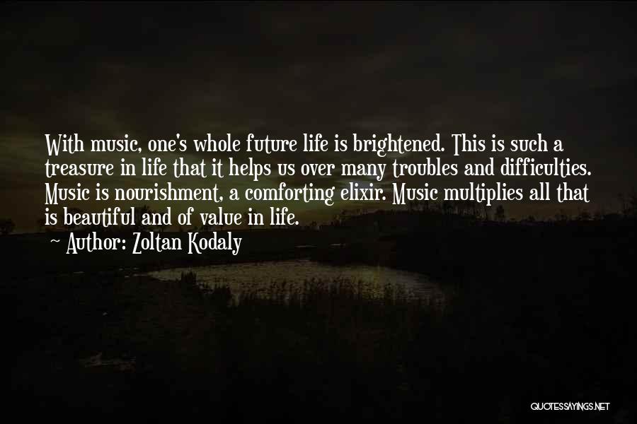 Zoltan Kodaly Quotes: With Music, One's Whole Future Life Is Brightened. This Is Such A Treasure In Life That It Helps Us Over