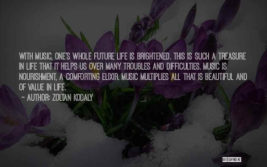 Zoltan Kodaly Quotes: With Music, One's Whole Future Life Is Brightened. This Is Such A Treasure In Life That It Helps Us Over