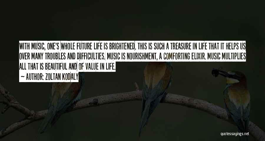 Zoltan Kodaly Quotes: With Music, One's Whole Future Life Is Brightened. This Is Such A Treasure In Life That It Helps Us Over