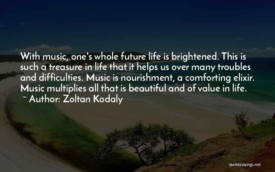 Zoltan Kodaly Quotes: With Music, One's Whole Future Life Is Brightened. This Is Such A Treasure In Life That It Helps Us Over