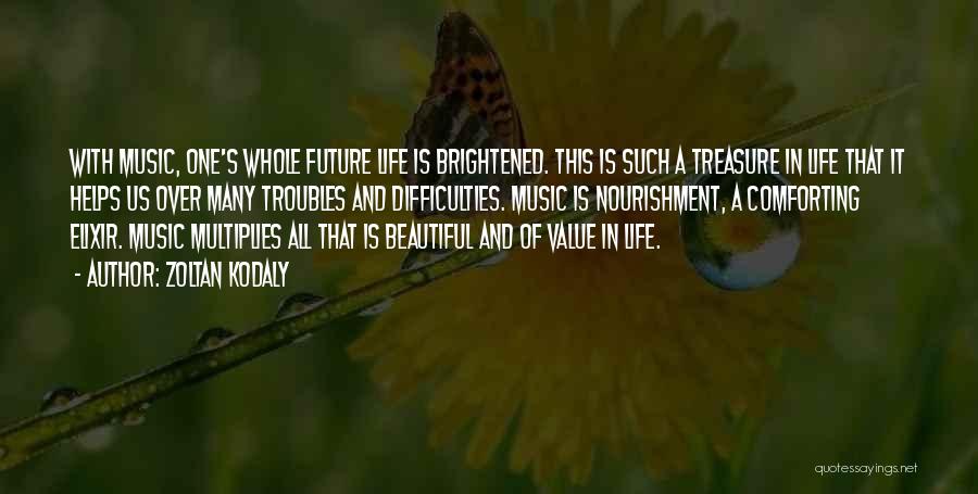 Zoltan Kodaly Quotes: With Music, One's Whole Future Life Is Brightened. This Is Such A Treasure In Life That It Helps Us Over