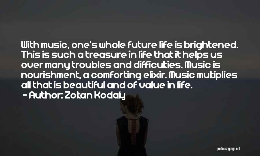 Zoltan Kodaly Quotes: With Music, One's Whole Future Life Is Brightened. This Is Such A Treasure In Life That It Helps Us Over