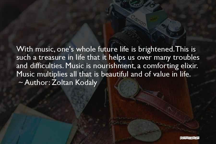 Zoltan Kodaly Quotes: With Music, One's Whole Future Life Is Brightened. This Is Such A Treasure In Life That It Helps Us Over