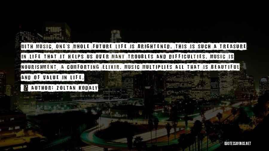 Zoltan Kodaly Quotes: With Music, One's Whole Future Life Is Brightened. This Is Such A Treasure In Life That It Helps Us Over