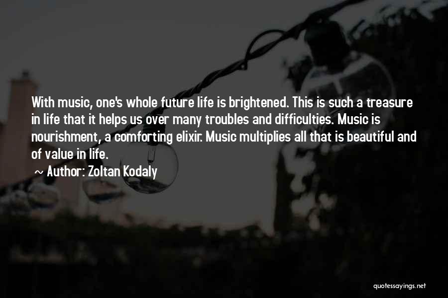 Zoltan Kodaly Quotes: With Music, One's Whole Future Life Is Brightened. This Is Such A Treasure In Life That It Helps Us Over