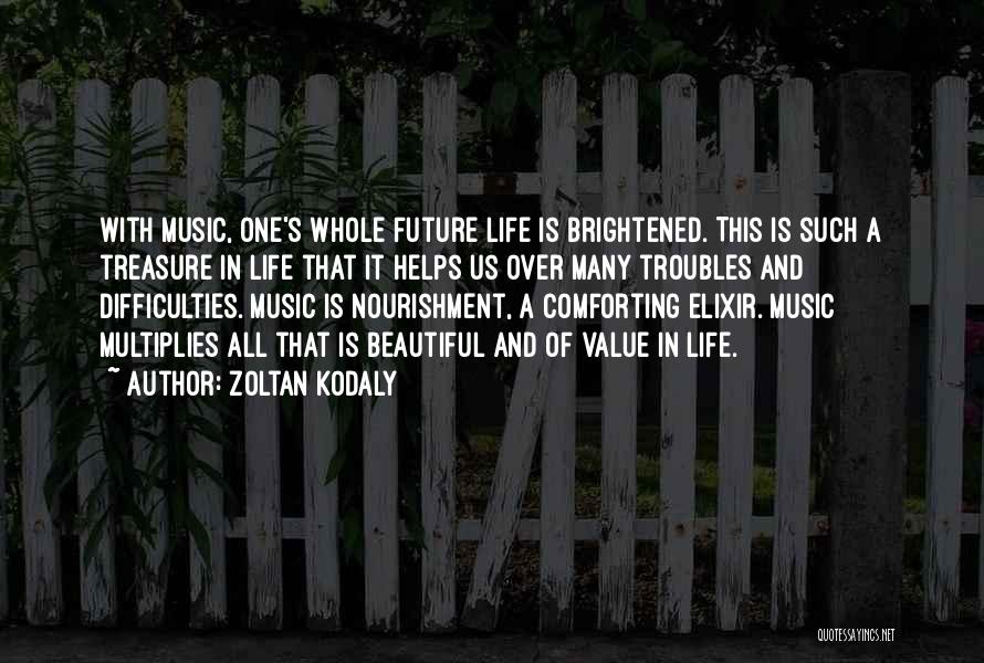Zoltan Kodaly Quotes: With Music, One's Whole Future Life Is Brightened. This Is Such A Treasure In Life That It Helps Us Over