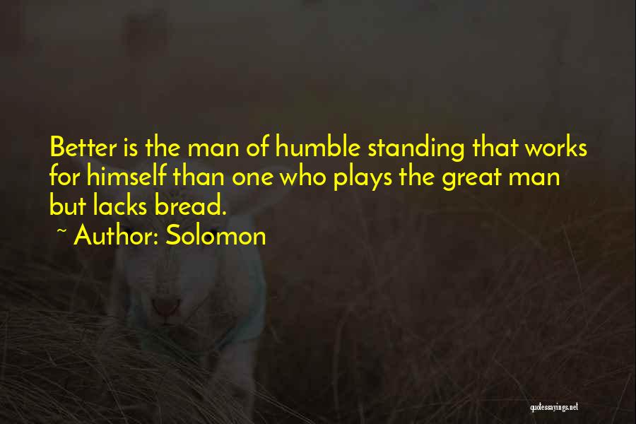 Solomon Quotes: Better Is The Man Of Humble Standing That Works For Himself Than One Who Plays The Great Man But Lacks