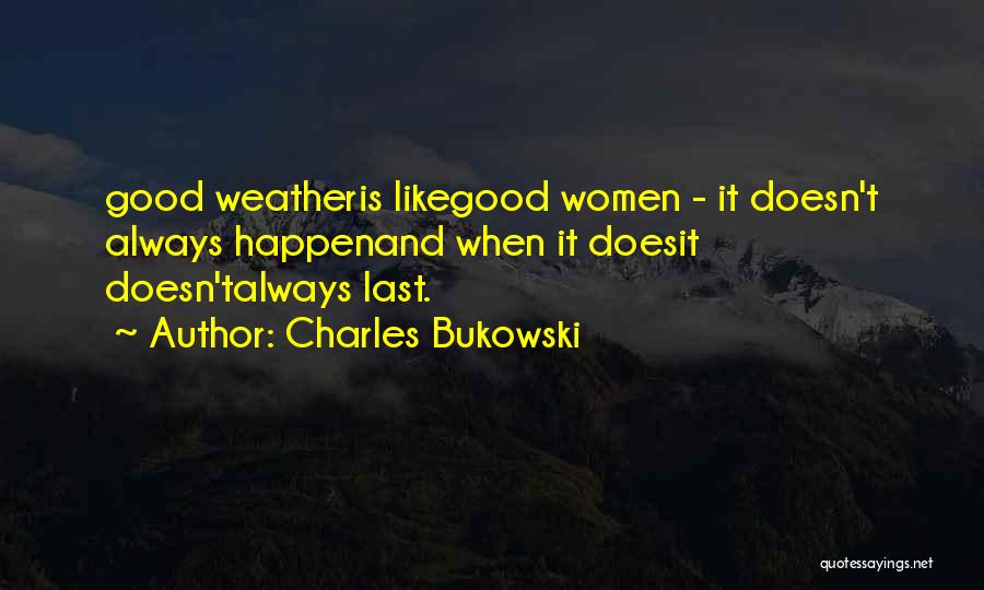 Charles Bukowski Quotes: Good Weatheris Likegood Women - It Doesn't Always Happenand When It Doesit Doesn'talways Last.