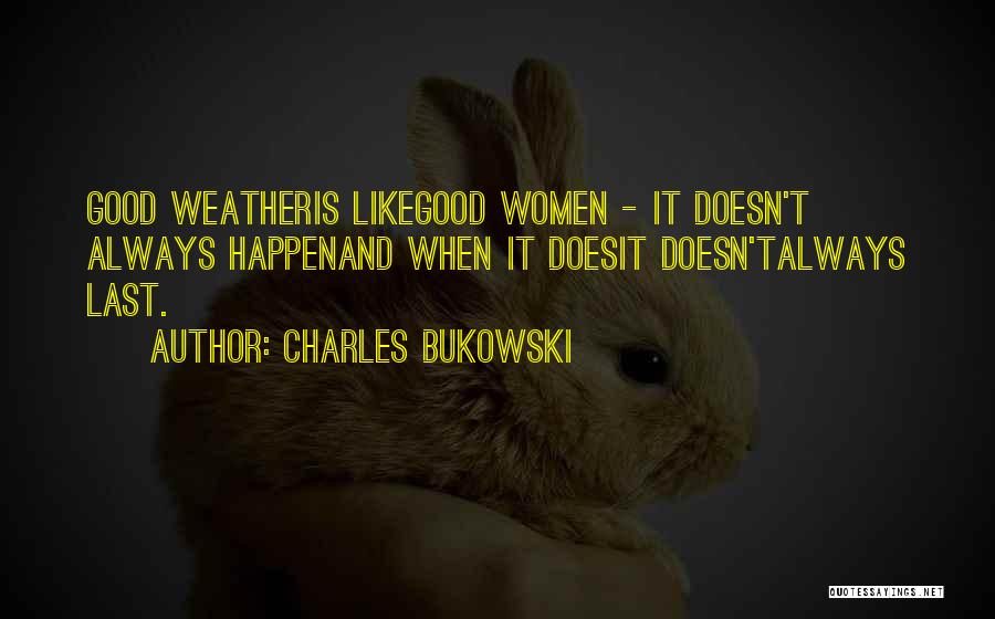 Charles Bukowski Quotes: Good Weatheris Likegood Women - It Doesn't Always Happenand When It Doesit Doesn'talways Last.