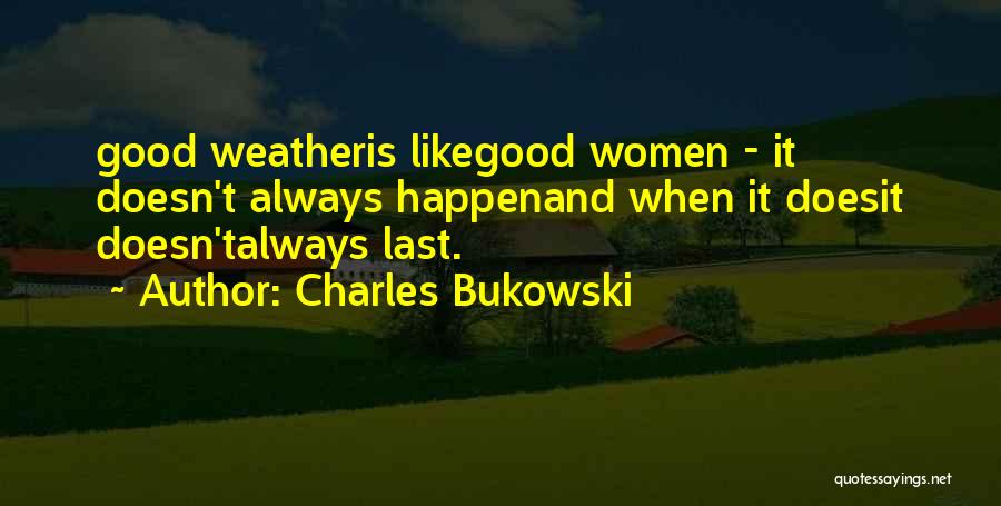 Charles Bukowski Quotes: Good Weatheris Likegood Women - It Doesn't Always Happenand When It Doesit Doesn'talways Last.