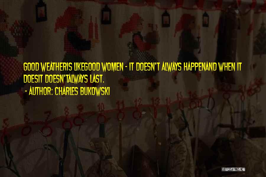 Charles Bukowski Quotes: Good Weatheris Likegood Women - It Doesn't Always Happenand When It Doesit Doesn'talways Last.