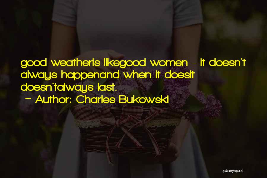 Charles Bukowski Quotes: Good Weatheris Likegood Women - It Doesn't Always Happenand When It Doesit Doesn'talways Last.