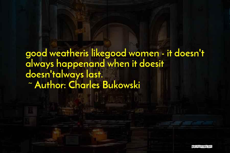 Charles Bukowski Quotes: Good Weatheris Likegood Women - It Doesn't Always Happenand When It Doesit Doesn'talways Last.