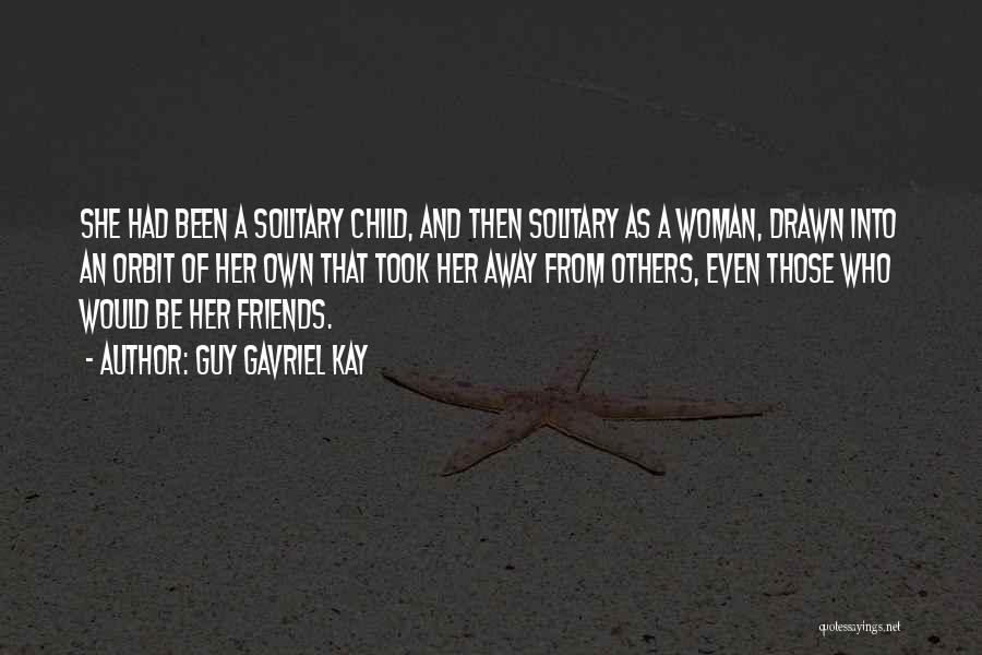 Guy Gavriel Kay Quotes: She Had Been A Solitary Child, And Then Solitary As A Woman, Drawn Into An Orbit Of Her Own That