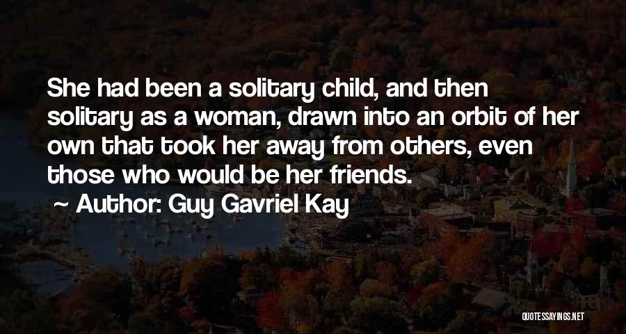 Guy Gavriel Kay Quotes: She Had Been A Solitary Child, And Then Solitary As A Woman, Drawn Into An Orbit Of Her Own That