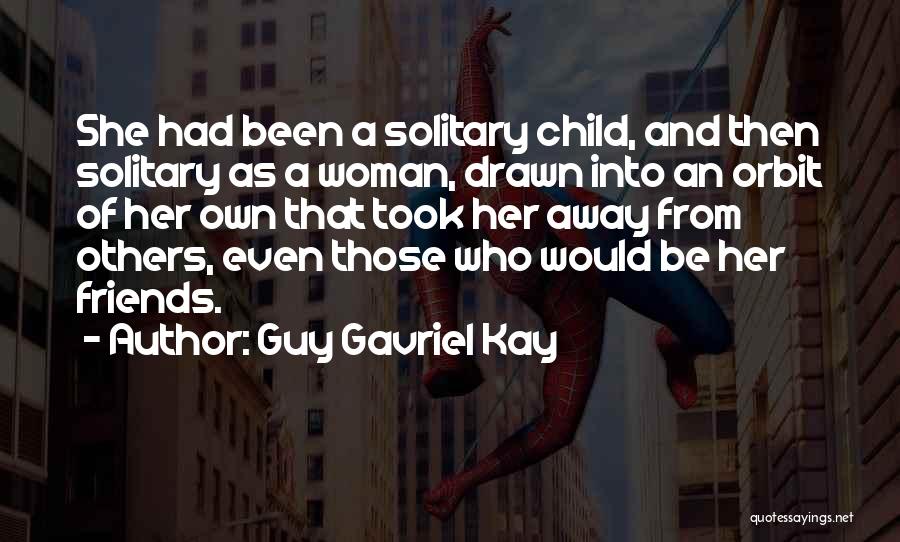 Guy Gavriel Kay Quotes: She Had Been A Solitary Child, And Then Solitary As A Woman, Drawn Into An Orbit Of Her Own That