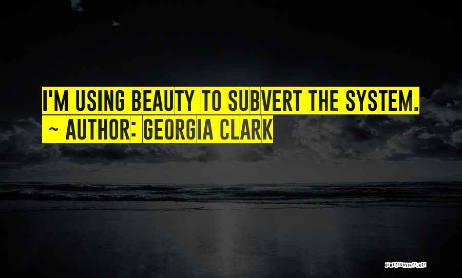 Georgia Clark Quotes: I'm Using Beauty To Subvert The System.