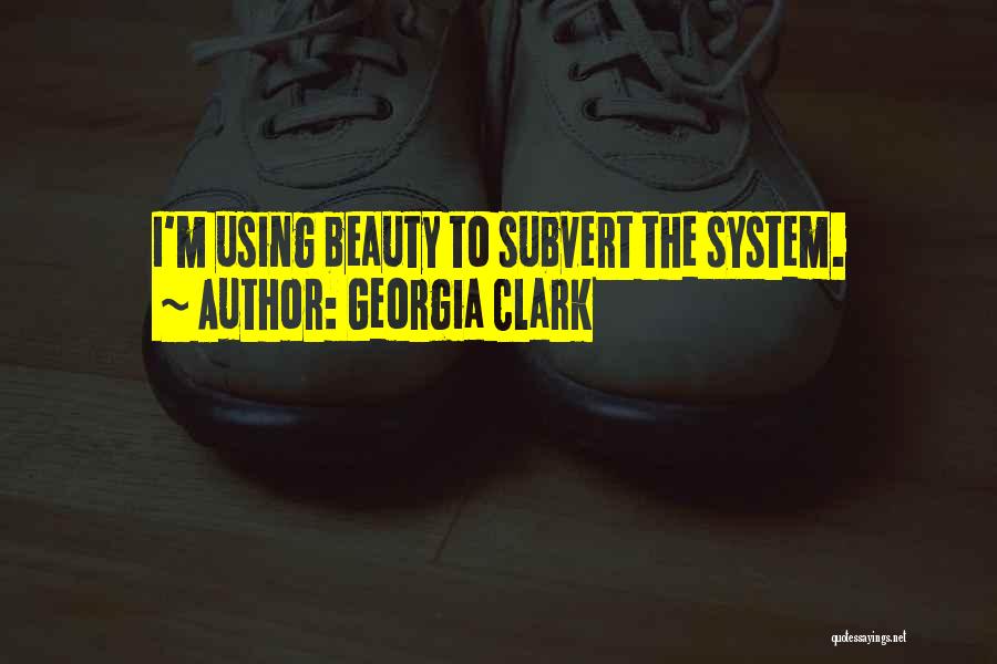 Georgia Clark Quotes: I'm Using Beauty To Subvert The System.