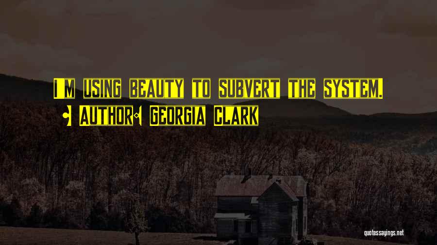 Georgia Clark Quotes: I'm Using Beauty To Subvert The System.