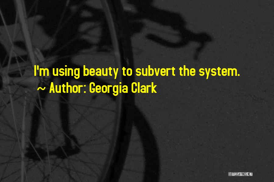 Georgia Clark Quotes: I'm Using Beauty To Subvert The System.