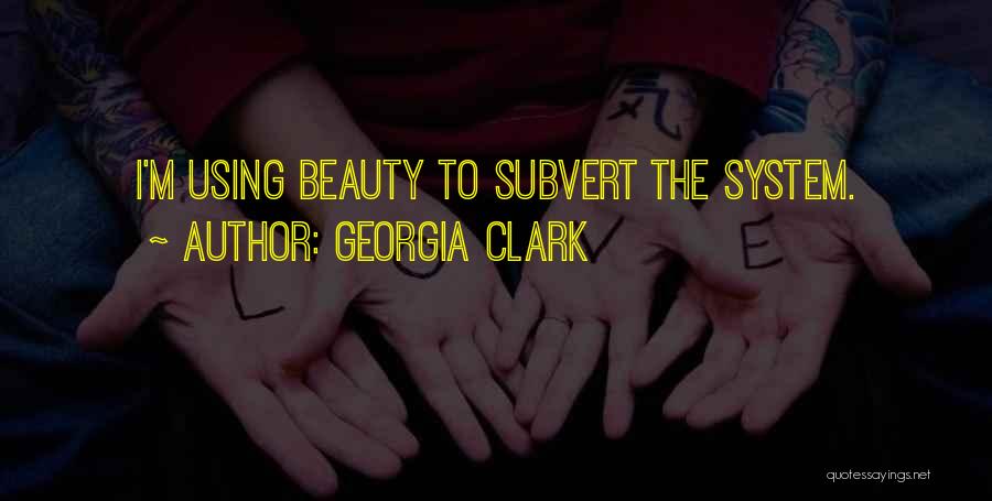 Georgia Clark Quotes: I'm Using Beauty To Subvert The System.