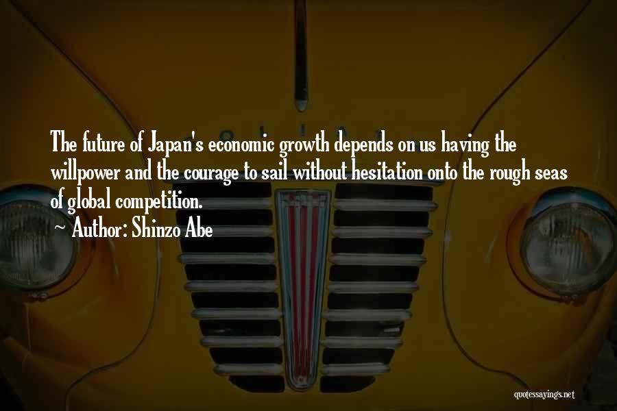 Shinzo Abe Quotes: The Future Of Japan's Economic Growth Depends On Us Having The Willpower And The Courage To Sail Without Hesitation Onto