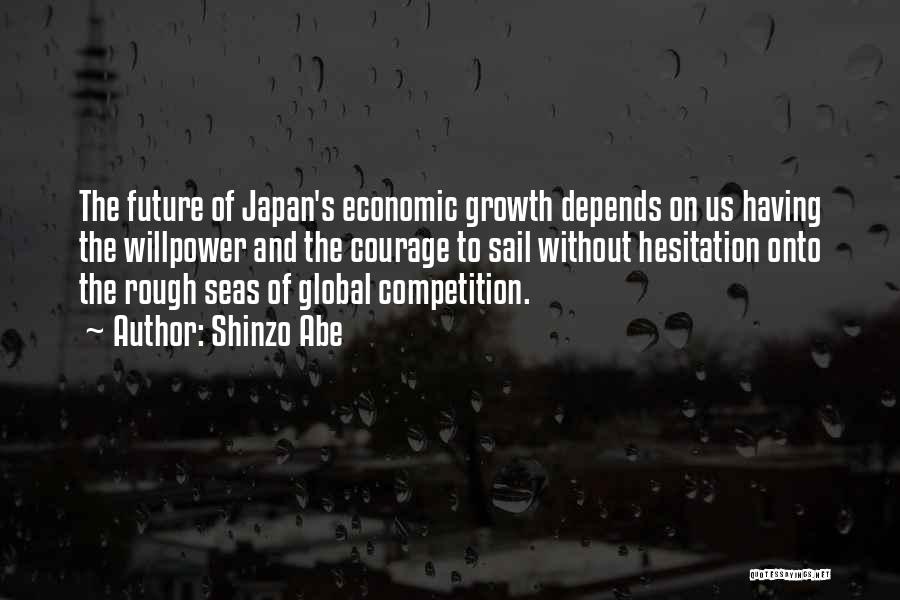 Shinzo Abe Quotes: The Future Of Japan's Economic Growth Depends On Us Having The Willpower And The Courage To Sail Without Hesitation Onto