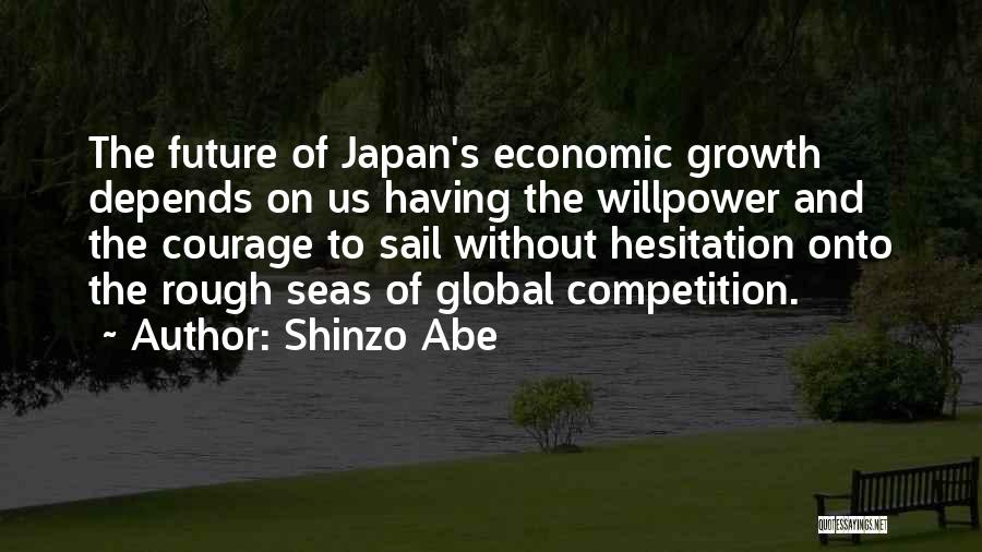 Shinzo Abe Quotes: The Future Of Japan's Economic Growth Depends On Us Having The Willpower And The Courage To Sail Without Hesitation Onto