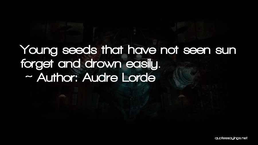Audre Lorde Quotes: Young Seeds That Have Not Seen Sun Forget And Drown Easily.