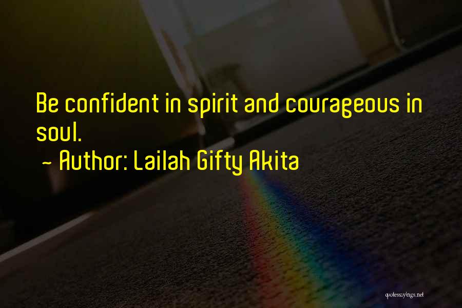 Lailah Gifty Akita Quotes: Be Confident In Spirit And Courageous In Soul.