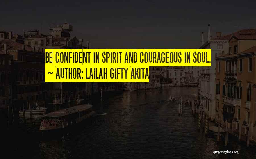 Lailah Gifty Akita Quotes: Be Confident In Spirit And Courageous In Soul.